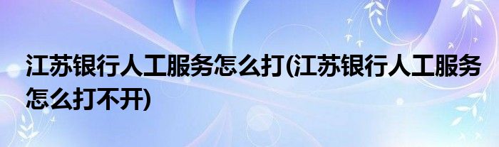 江蘇銀行人工服務(wù)怎么打(江蘇銀行人工服務(wù)怎么打不開)