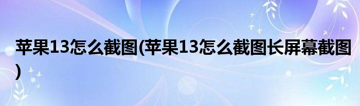 蘋果13怎么截圖(蘋果13怎么截圖長屏幕截圖)