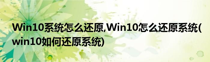 Win10系統(tǒng)怎么還原,Win10怎么還原系統(tǒng)(win10如何還原系統(tǒng))