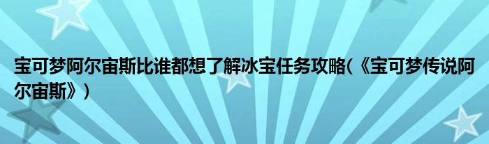 寶可夢阿爾宙斯比誰都想了解冰寶任務(wù)攻略(《寶可夢傳說阿爾宙斯》)