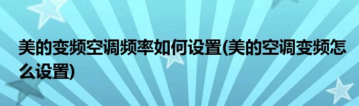 美的變頻空調(diào)頻率如何設(shè)置(美的空調(diào)變頻怎么設(shè)置)