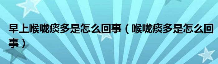 早上喉嚨痰多是怎么回事（喉嚨痰多是怎么回事）