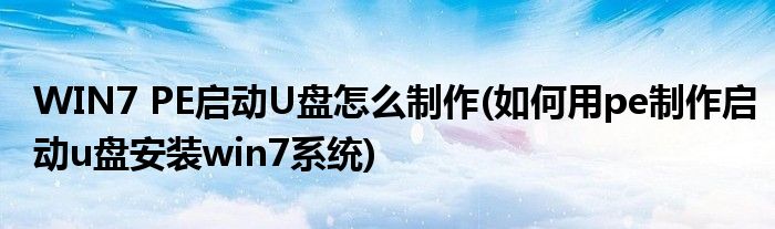 WIN7 PE啟動(dòng)U盤(pán)怎么制作(如何用pe制作啟動(dòng)u盤(pán)安裝win7系統(tǒng))