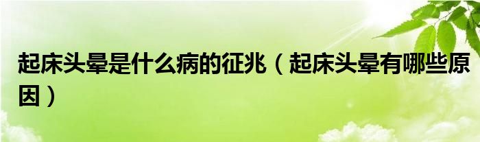 起床頭暈是什么病的征兆（起床頭暈有哪些原因）