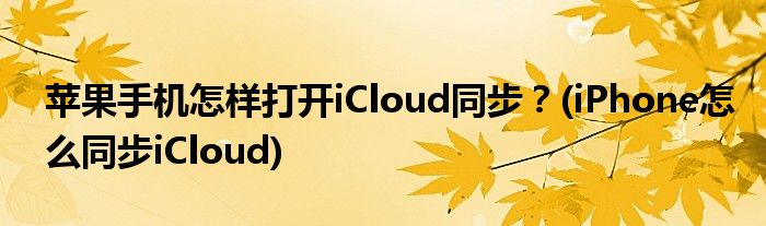 蘋果手機怎樣打開iCloud同步？(iPhone怎么同步iCloud)