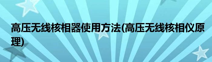 高壓無(wú)線核相器使用方法(高壓無(wú)線核相儀原理)