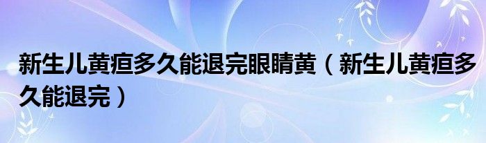 新生兒黃疸多久能退完眼睛黃（新生兒黃疸多久能退完）