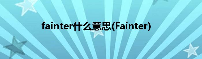 fainter什么意思(Fainter)