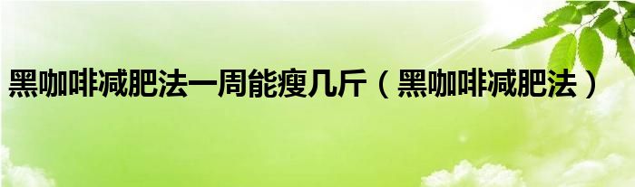 黑咖啡減肥法一周能瘦幾斤（黑咖啡減肥法）