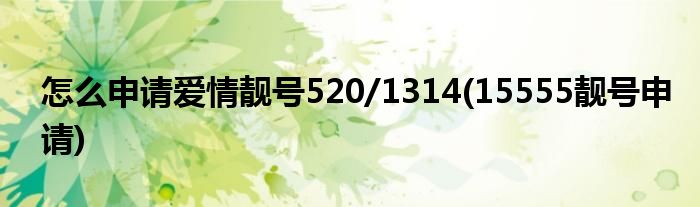 怎么申請(qǐng)愛(ài)情靚號(hào)520/1314(15555靚號(hào)申請(qǐng))