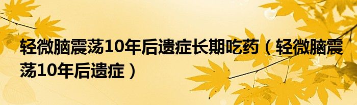 輕微腦震蕩10年后遺癥長期吃藥（輕微腦震蕩10年后遺癥）