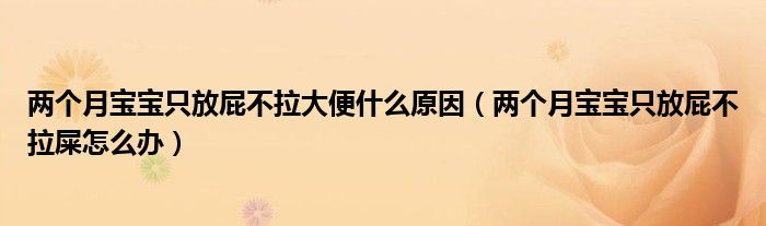 兩個(gè)月寶寶只放屁不拉大便什么原因（兩個(gè)月寶寶只放屁不拉屎怎么辦）