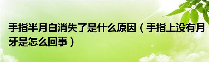 手指半月白消失了是什么原因（手指上沒有月牙是怎么回事）