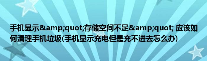 手機(jī)顯示&quot;存儲(chǔ)空間不足&quot; 應(yīng)該如何清理手機(jī)垃圾(手機(jī)顯示充電但是充不進(jìn)去怎么辦)