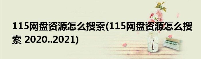 115網(wǎng)盤資源怎么搜索(115網(wǎng)盤資源怎么搜索 2020..2021)