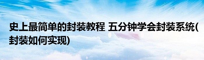 史上最簡單的封裝教程 五分鐘學(xué)會封裝系統(tǒng)(封裝如何實(shí)現(xiàn))