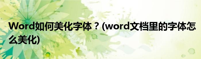 Word如何美化字體？(word文檔里的字體怎么美化)