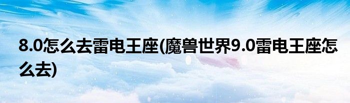 8.0怎么去雷電王座(魔獸世界9.0雷電王座怎么去)