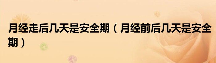 月經(jīng)走后幾天是安全期（月經(jīng)前后幾天是安全期）