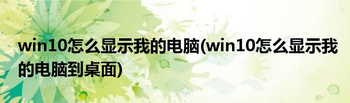 win10怎么顯示我的電腦(win10怎么顯示我的電腦到桌面)