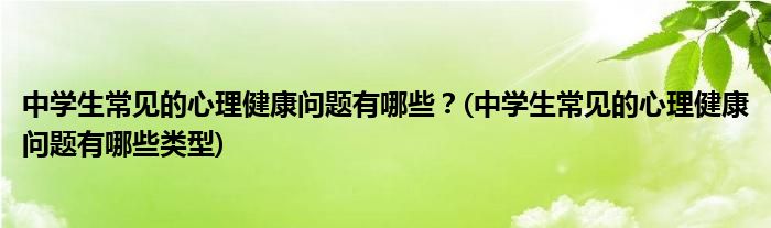 中學(xué)生常見的心理健康問題有哪些？(中學(xué)生常見的心理健康問題有哪些類型)