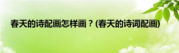 春天的詩配畫怎樣畫？(春天的詩詞配畫)