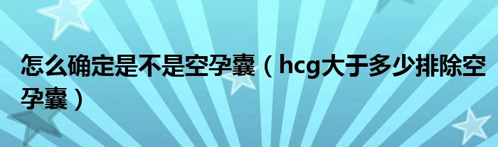 怎么確定是不是空孕囊（hcg大于多少排除空孕囊）