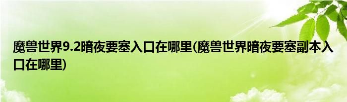 魔獸世界9.2暗夜要塞入口在哪里(魔獸世界暗夜要塞副本入口在哪里)