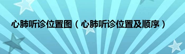 心肺聽(tīng)診位置圖（心肺聽(tīng)診位置及順序）