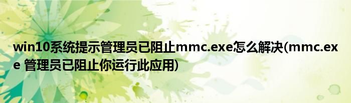 win10系統(tǒng)提示管理員已阻止mmc.exe怎么解決(mmc.exe 管理員已阻止你運(yùn)行此應(yīng)用)