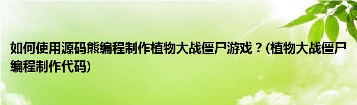 如何使用源碼熊編程制作植物大戰(zhàn)僵尸游戲？(植物大戰(zhàn)僵尸編程制作代碼)