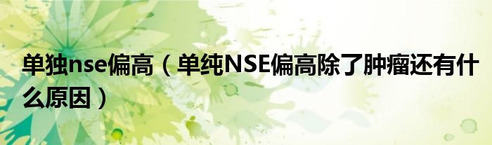 單獨nse偏高（單純NSE偏高除了腫瘤還有什么原因）