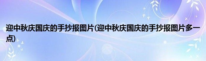 迎中秋慶國慶的手抄報圖片(迎中秋慶國慶的手抄報圖片多一點)