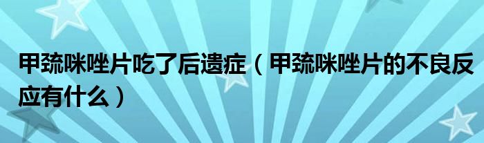 甲巰咪唑片吃了后遺癥（甲巰咪唑片的不良反應(yīng)有什么）