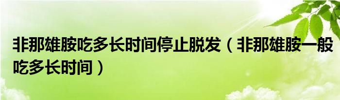 非那雄胺吃多長時間停止脫發(fā)（非那雄胺一般吃多長時間）