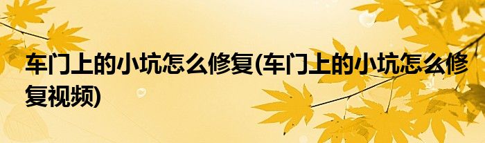 車門上的小坑怎么修復(fù)(車門上的小坑怎么修復(fù)視頻)