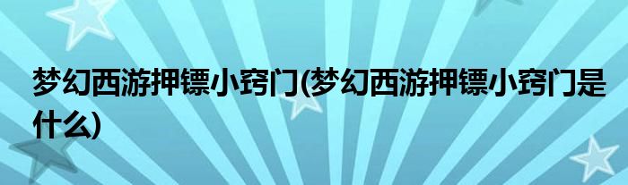 夢幻西游押鏢小竅門(夢幻西游押鏢小竅門是什么)