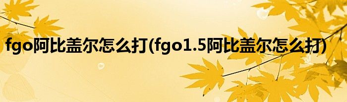 fgo阿比蓋爾怎么打(fgo1.5阿比蓋爾怎么打)