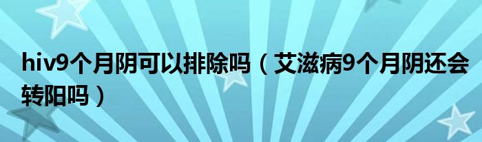 hiv9個月陰可以排除嗎（艾滋病9個月陰還會轉陽嗎）