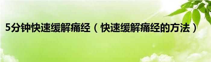 5分鐘快速緩解痛經(jīng)（快速緩解痛經(jīng)的方法）