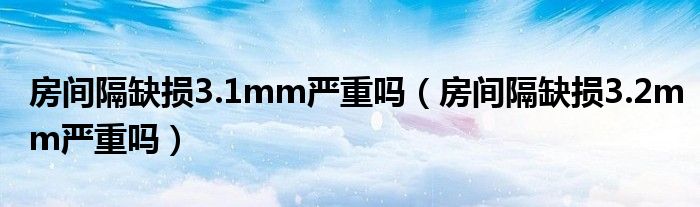 房間隔缺損3.1mm嚴重嗎（房間隔缺損3.2mm嚴重嗎）