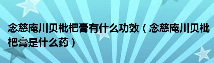 念慈庵川貝枇杷膏有什么功效（念慈庵川貝枇杷膏是什么藥）