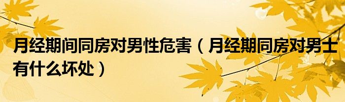 月經(jīng)期間同房對(duì)男性危害（月經(jīng)期同房對(duì)男士有什么壞處）