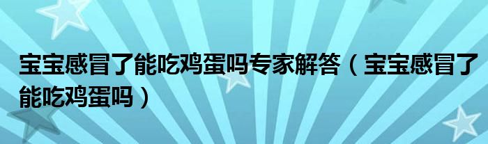 寶寶感冒了能吃雞蛋嗎專家解答（寶寶感冒了能吃雞蛋嗎）