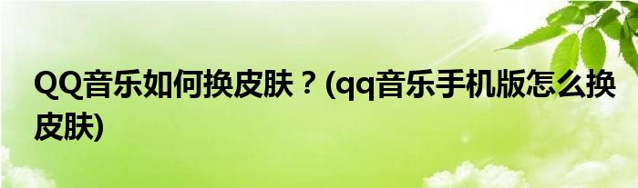 QQ音樂如何換皮膚？(qq音樂手機版怎么換皮膚)