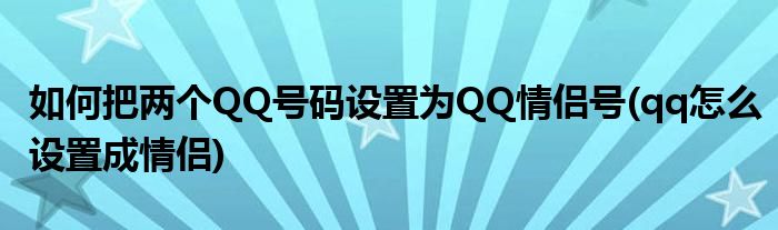 如何把兩個QQ號碼設(shè)置為QQ情侶號(qq怎么設(shè)置成情侶)