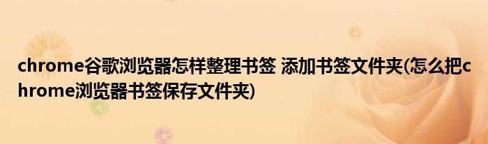 chrome谷歌瀏覽器怎樣整理書(shū)簽 添加書(shū)簽文件夾(怎么把chrome瀏覽器書(shū)簽保存文件夾)