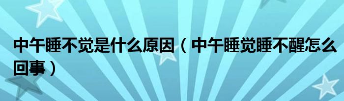 中午睡不覺(jué)是什么原因（中午睡覺(jué)睡不醒怎么回事）