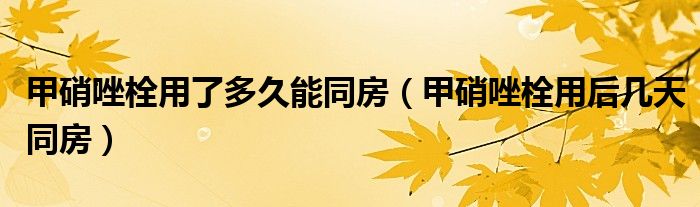 甲硝唑栓用了多久能同房（甲硝唑栓用后幾天同房）