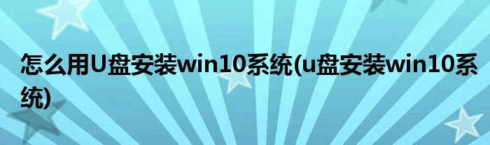 怎么用U盤安裝win10系統(tǒng)(u盤安裝win10系統(tǒng))